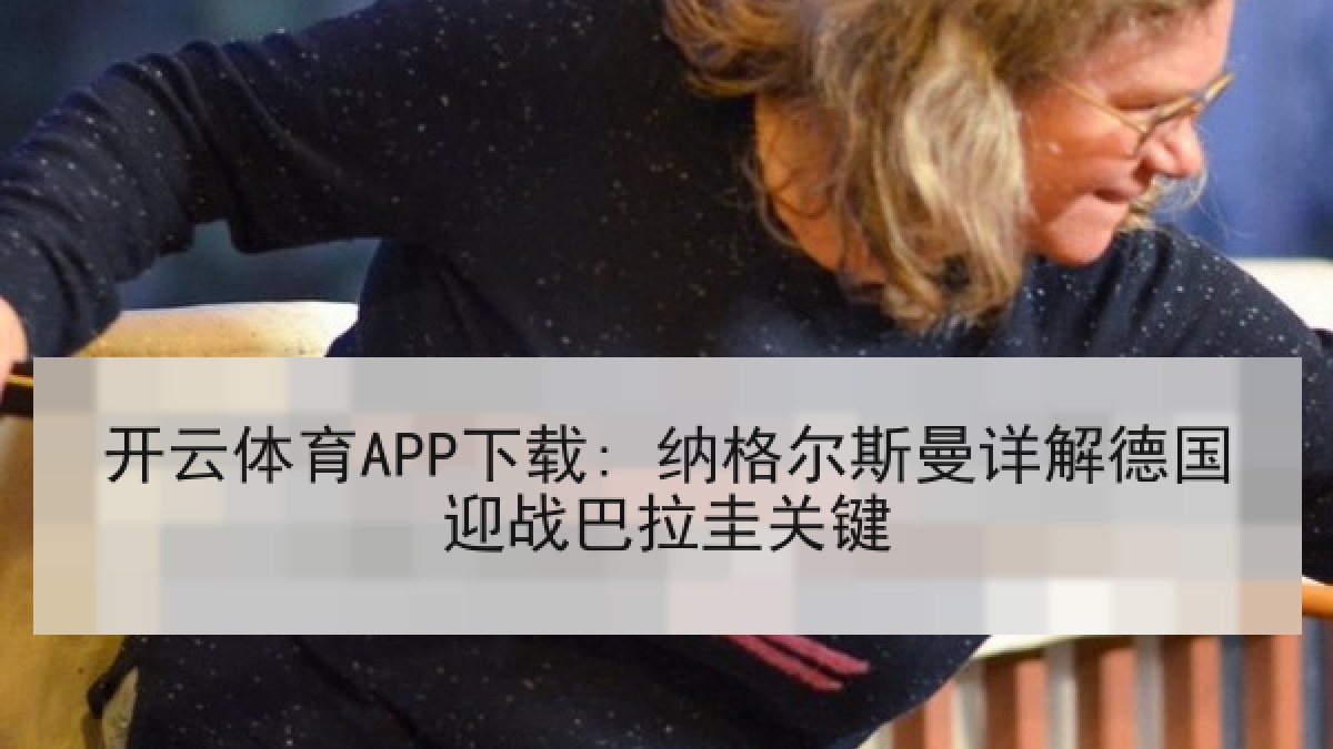 开云体育APP下载: 纳格尔斯曼详解德国迎战巴拉圭关键