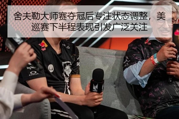 舍夫勒大师赛夺冠后专注状态调整，美巡赛下半程表现引发广泛关注