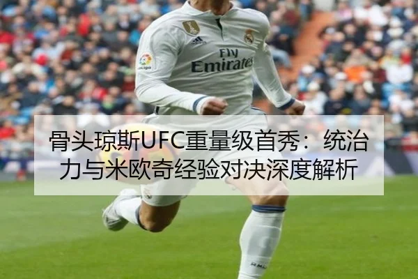 骨头琼斯UFC重量级首秀：统治力与米欧奇经验对决深度解析