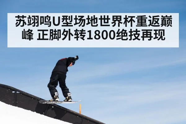 苏翊鸣U型场地世界杯重返巅峰 正脚外转1800绝技再现