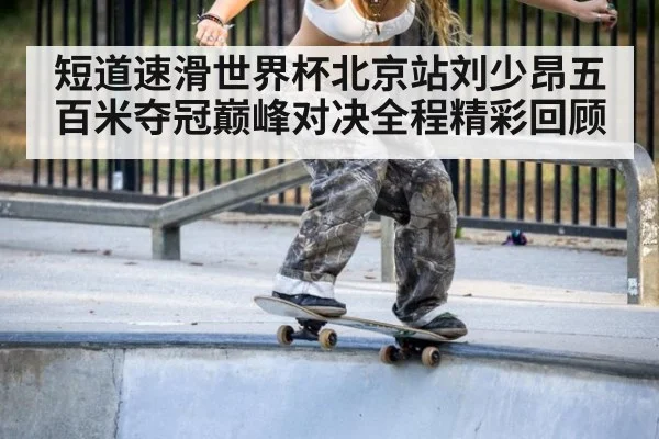 短道速滑世界杯北京站刘少昂五百米夺冠巅峰对决全程精彩回顾