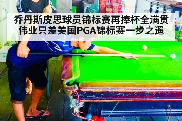 乔丹斯皮思球员锦标赛再捧杯全满贯伟业只差美国PGA锦标赛一步之遥